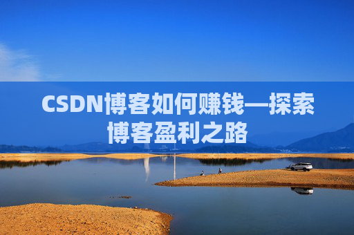 CSDN博客如何赚钱—探索博客盈利之路